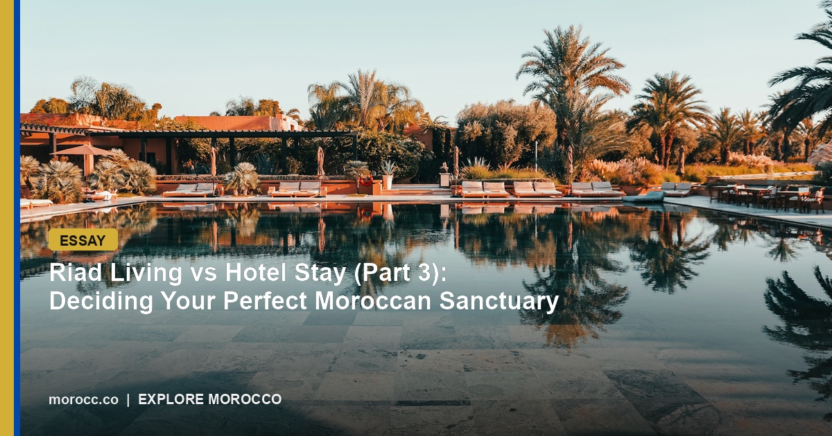 Riad Living vs Hotel Stay (Part 3): Deciding Your Perfect Moroccan Sanctuary